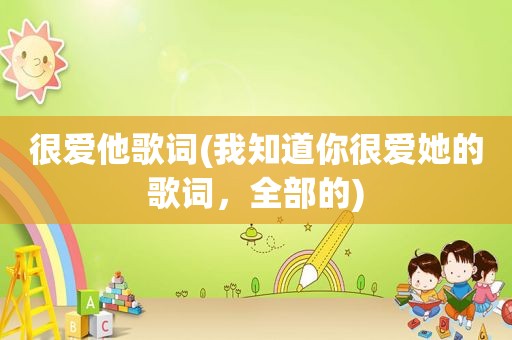 很爱他歌词(我知道你很爱她的歌词，全部的)