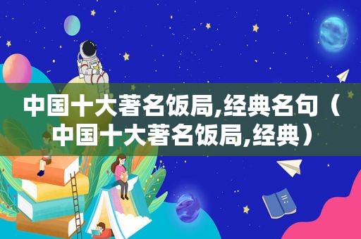 中国十大著名饭局,经典名句（中国十大著名饭局,经典）