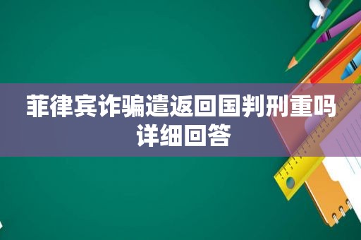 菲律宾诈骗遣返回国判刑重吗 详细回答 菲律宾诈骗遣返回国判刑重吗 详细回答