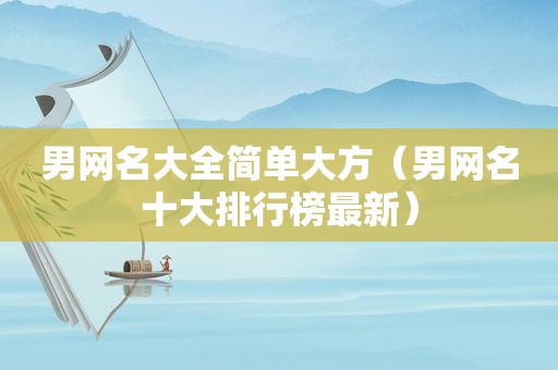 男网名大全简单大方（男网名十大排行榜最新）