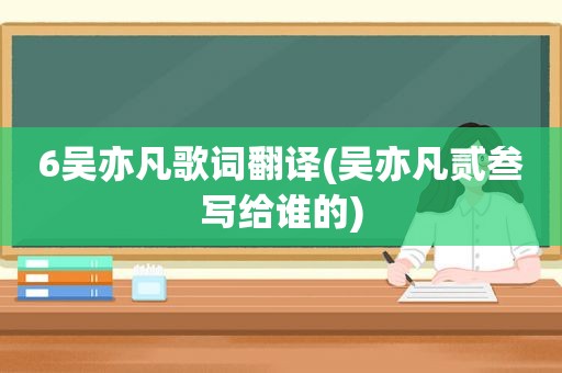 6吴亦凡歌词翻译(吴亦凡贰叁写给谁的)