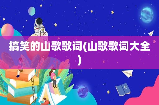 搞笑的山歌歌词(山歌歌词大全)