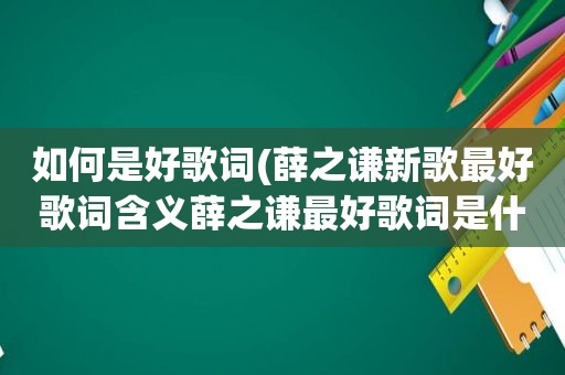 如何是好歌词(薛之谦新歌最好歌词含义薛之谦最好歌词是什么意思)