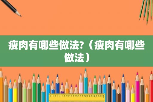 瘦肉有哪些做法?（瘦肉有哪些做法）