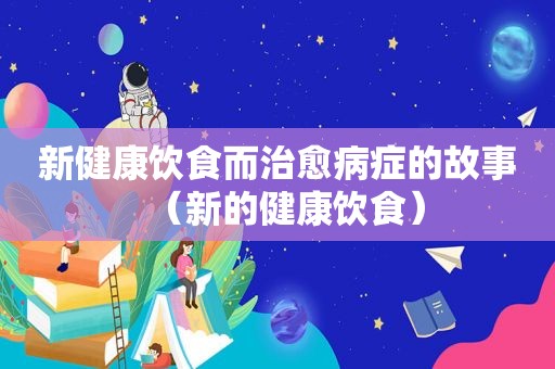 新健康饮食而治愈病症的故事（新的健康饮食）