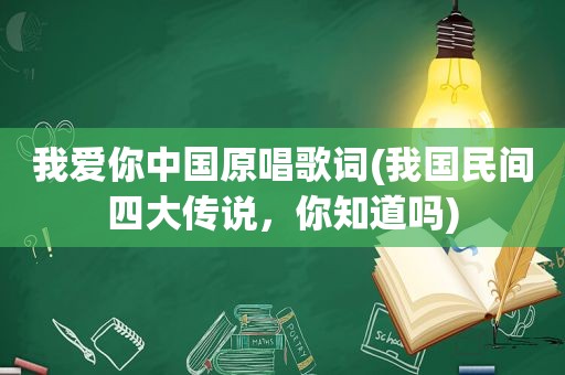我爱你中国原唱歌词(我国民间四大传说，你知道吗)