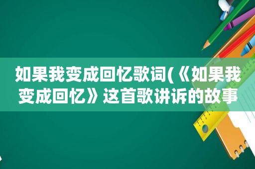 如果我变成回忆歌词(《如果我变成回忆》这首歌讲诉的故事是什么)