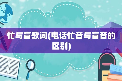 忙与盲歌词(电话忙音与盲音的区别)