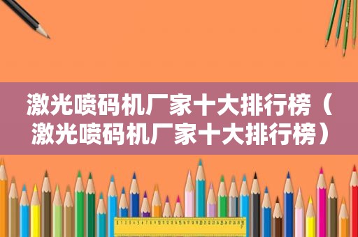 激光喷码机厂家十大排行榜（激光喷码机厂家十大排行榜）