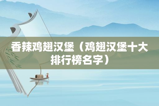 香辣鸡翅汉堡（鸡翅汉堡十大排行榜名字）