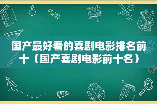 国产最好看的喜剧电影排名前十（国产喜剧电影前十名）