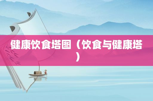健康饮食塔图（饮食与健康塔）