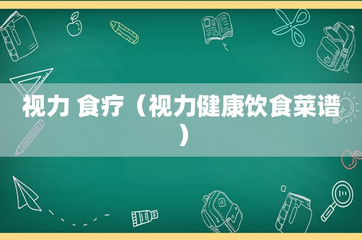 视力 食疗（视力健康饮食菜谱）