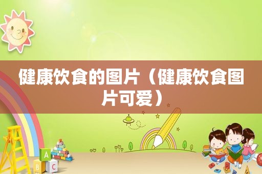 健康饮食的图片（健康饮食图片可爱）