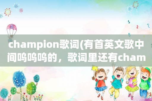 champion歌词(有首英文歌中间呜呜呜的，歌词里还有champion，男生唱的)