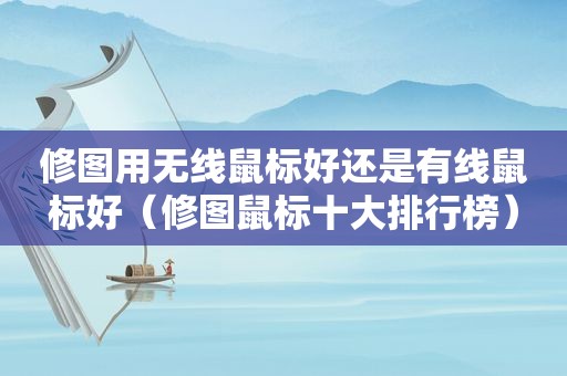 修图用无线鼠标好还是有线鼠标好（修图鼠标十大排行榜）