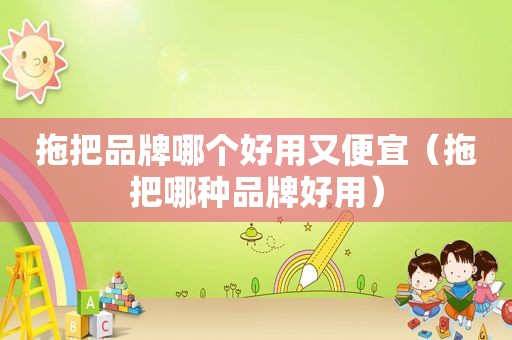 拖把品牌哪个好用又便宜（拖把哪种品牌好用）