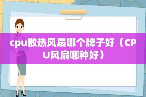 cpu散热风扇哪个牌子好（CPU风扇哪种好）