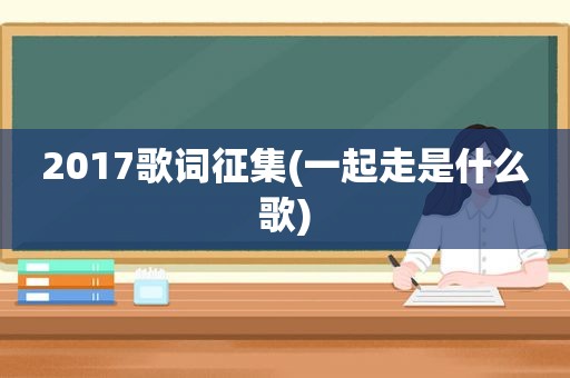 2017歌词征集(一起走是什么歌)