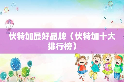 伏特加最好品牌（伏特加十大排行榜）