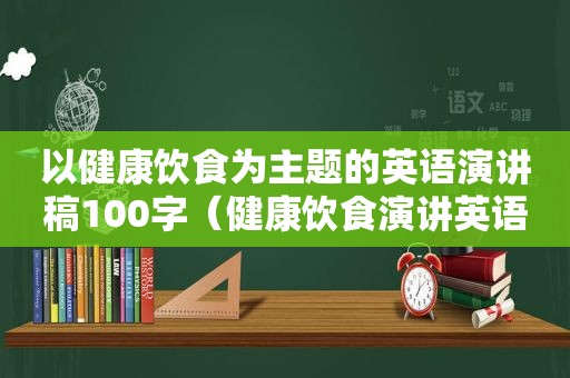 以健康饮食为主题的英语演讲稿100字（健康饮食演讲英语）