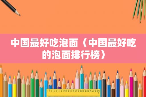 中国最好吃泡面（中国最好吃的泡面排行榜）
