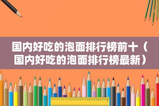 国内好吃的泡面排行榜前十（国内好吃的泡面排行榜最新）