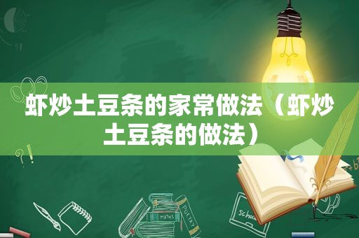 虾炒土豆条的家常做法（虾炒土豆条的做法）