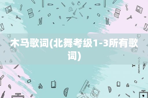 木马歌词(北舞考级1-3所有歌词)