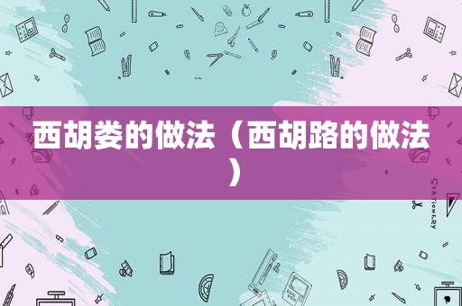 西胡娄的做法（西胡路的做法）