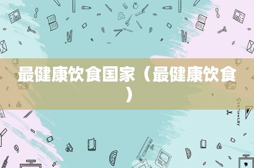 最健康饮食国家（最健康饮食）