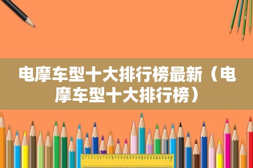电摩车型十大排行榜最新（电摩车型十大排行榜）