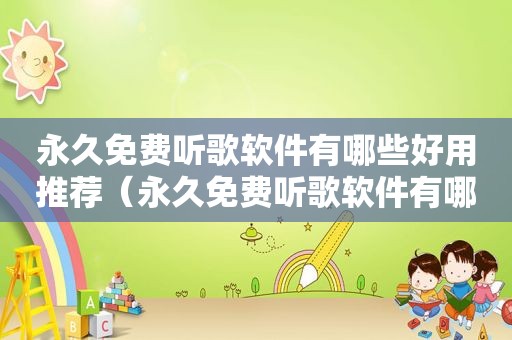 永久免费听歌软件有哪些好用推荐（永久免费听歌软件有哪些好用）