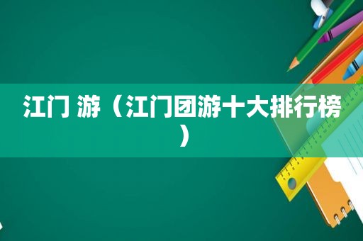 江门 游（江门团游十大排行榜）