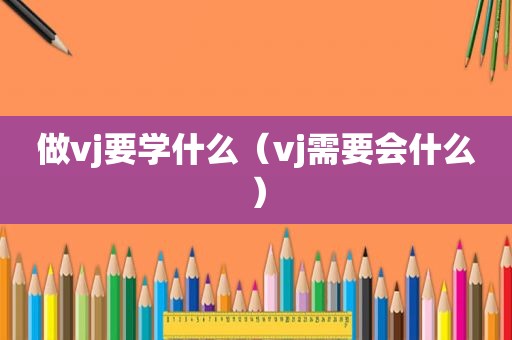 做vj要学什么（vj需要会什么）