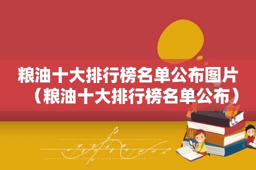 粮油十大排行榜名单公布图片（粮油十大排行榜名单公布）