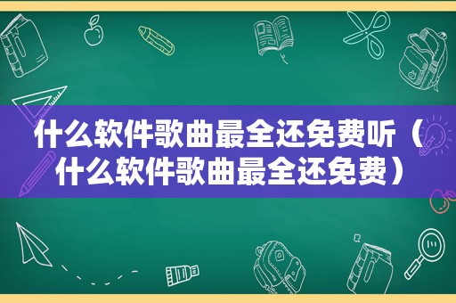 什么软件歌曲最全还免费听（什么软件歌曲最全还免费）