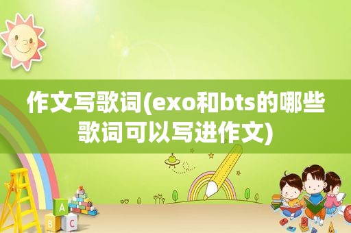 作文写歌词(exo和bts的哪些歌词可以写进作文)