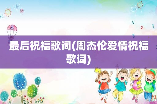 最后祝福歌词(周杰伦爱情祝福歌词)