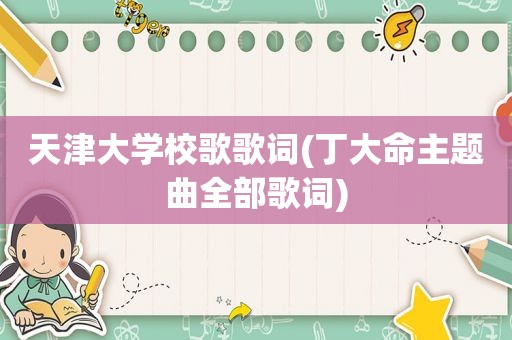 天津大学校歌歌词(丁大命主题曲全部歌词)