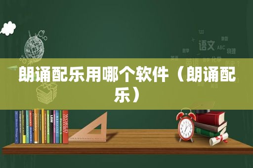 朗诵配乐用哪个软件（朗诵配乐）