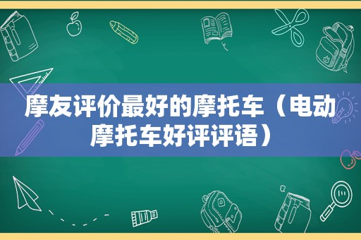 摩友评价最好的摩托车（电动摩托车好评评语）