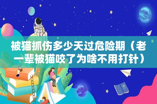 被猫抓伤多少天过危险期（老一辈被猫咬了为啥不用打针）