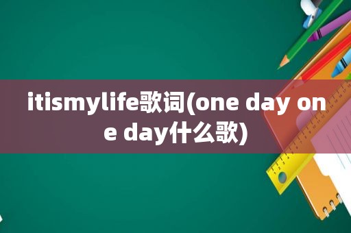 iti *** ylife歌词(one day one day什么歌)