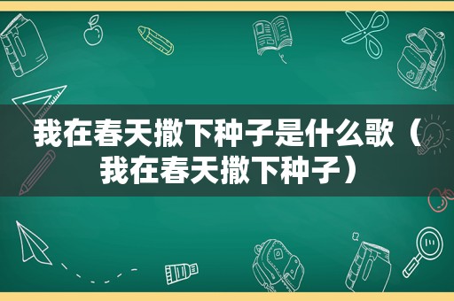 我在春天撒下种子是什么歌（我在春天撒下种子）