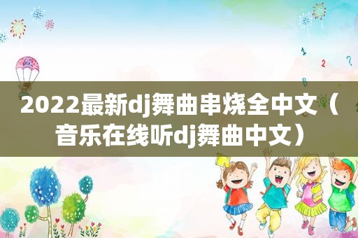 2022最新dj舞曲串烧全中文（音乐在线听dj舞曲中文）