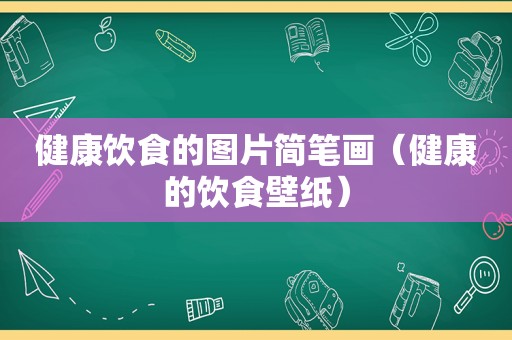 健康饮食的图片简笔画（健康的饮食壁纸）