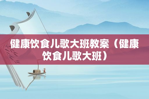 健康饮食儿歌大班教案（健康饮食儿歌大班）