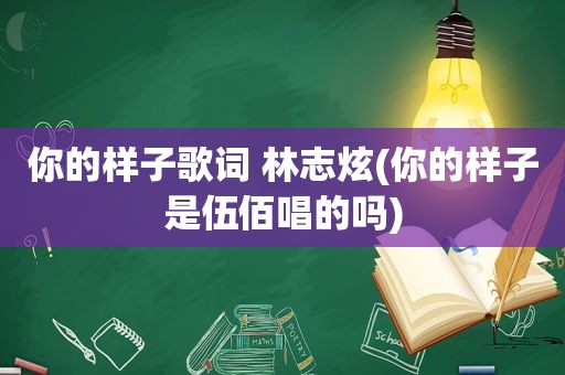 你的样子歌词 林志炫(你的样子是伍佰唱的吗)