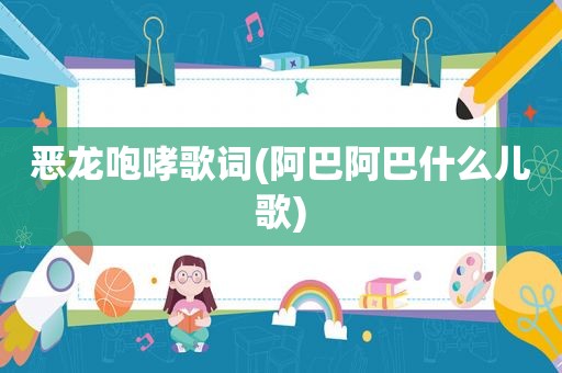 恶龙咆哮歌词(阿巴阿巴什么儿歌)